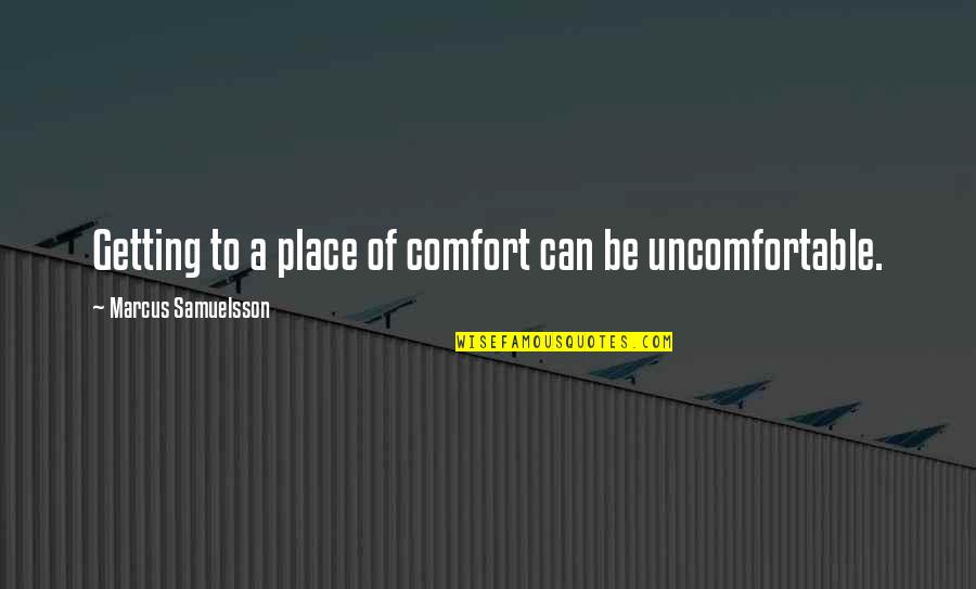 Getting Uncomfortable Quotes By Marcus Samuelsson: Getting to a place of comfort can be