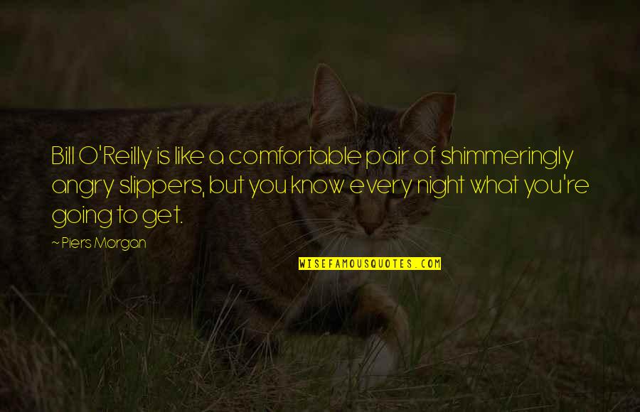 Getting Under Someones Skin Quote Quotes By Piers Morgan: Bill O'Reilly is like a comfortable pair of Getting Under Someones Skin Quote Quotes By Piers Morgan: Bill O'Reilly is like a comfortable pair of