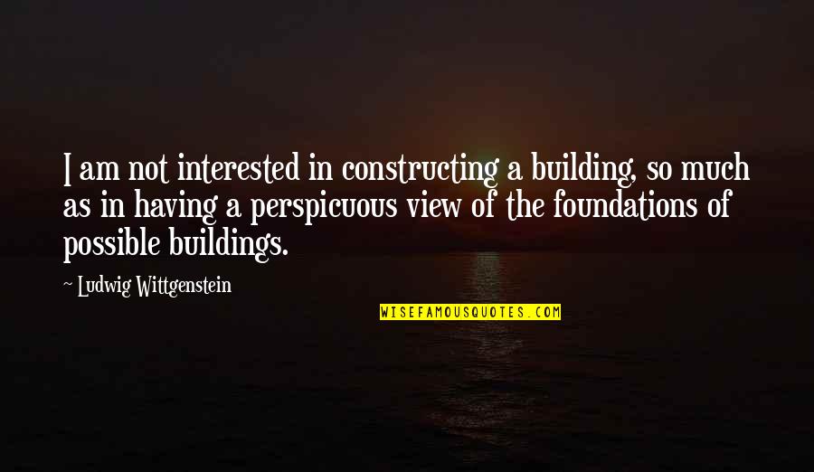 Getting Up After Being Knocked Down Quotes By Ludwig Wittgenstein: I am not interested in constructing a building,