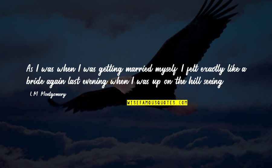 Getting Up Again Quotes By L.M. Montgomery: As I was when I was getting married