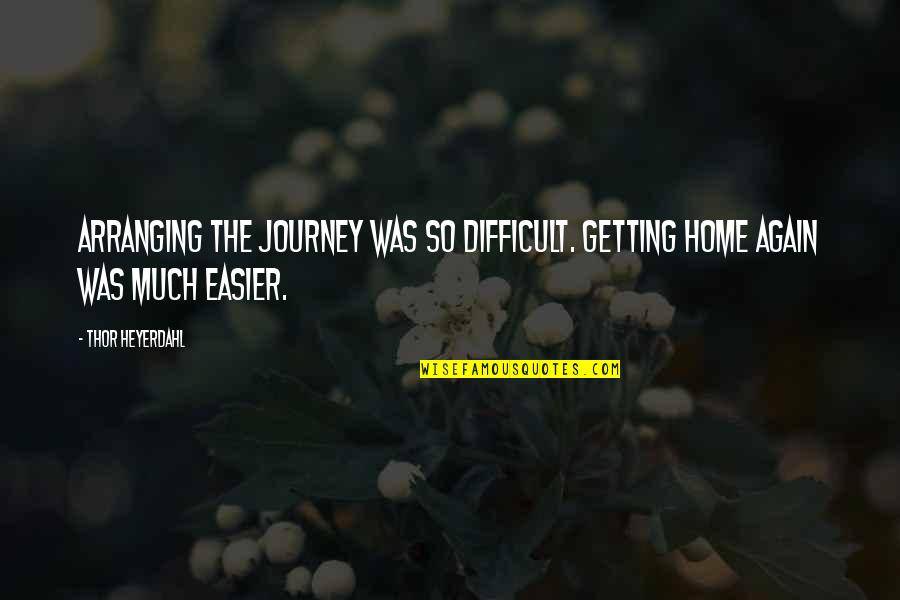 Getting Up Again Quotes By Thor Heyerdahl: Arranging the journey was so difficult. Getting home