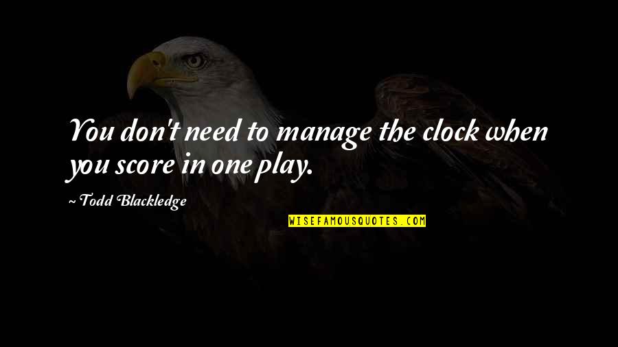 Getting Up And Doing Something Quotes By Todd Blackledge: You don't need to manage the clock when Getting Up And Doing Something Quotes By Todd Blackledge: You don't need to manage the clock when