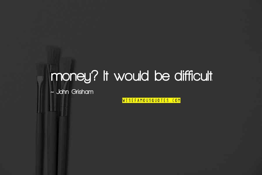 Getting Up And Going To Work Quotes By John Grisham: money? It would be difficult.