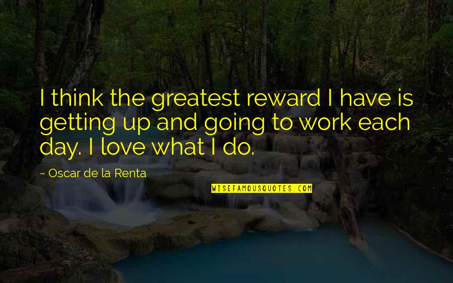 Getting Up And Going To Work Quotes By Oscar De La Renta: I think the greatest reward I have is