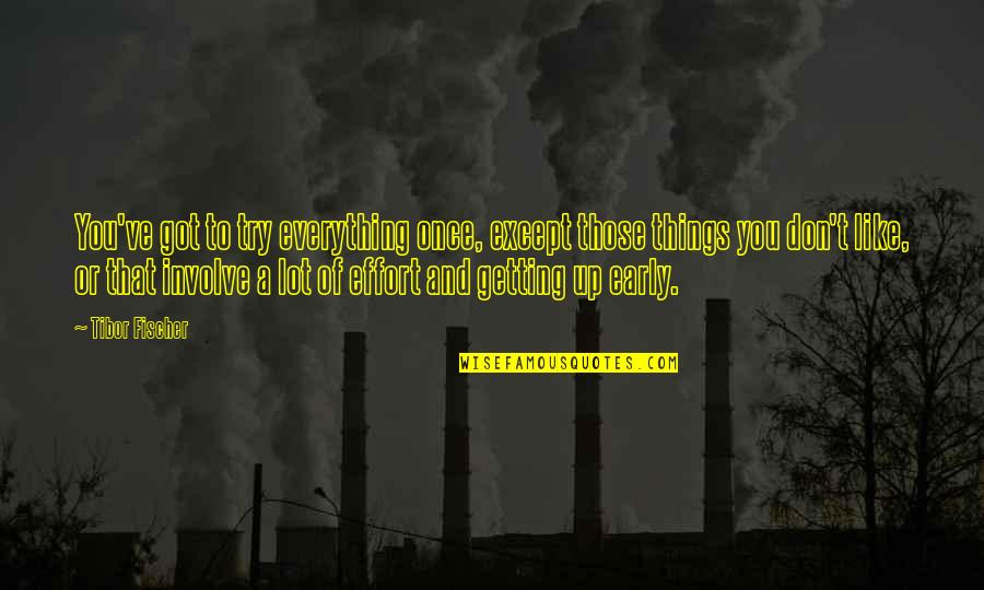 Getting Up Early Quotes By Tibor Fischer: You've got to try everything once, except those