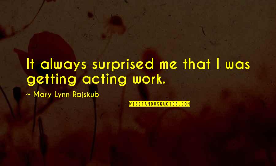 Getting Up For Work Quotes By Mary Lynn Rajskub: It always surprised me that I was getting