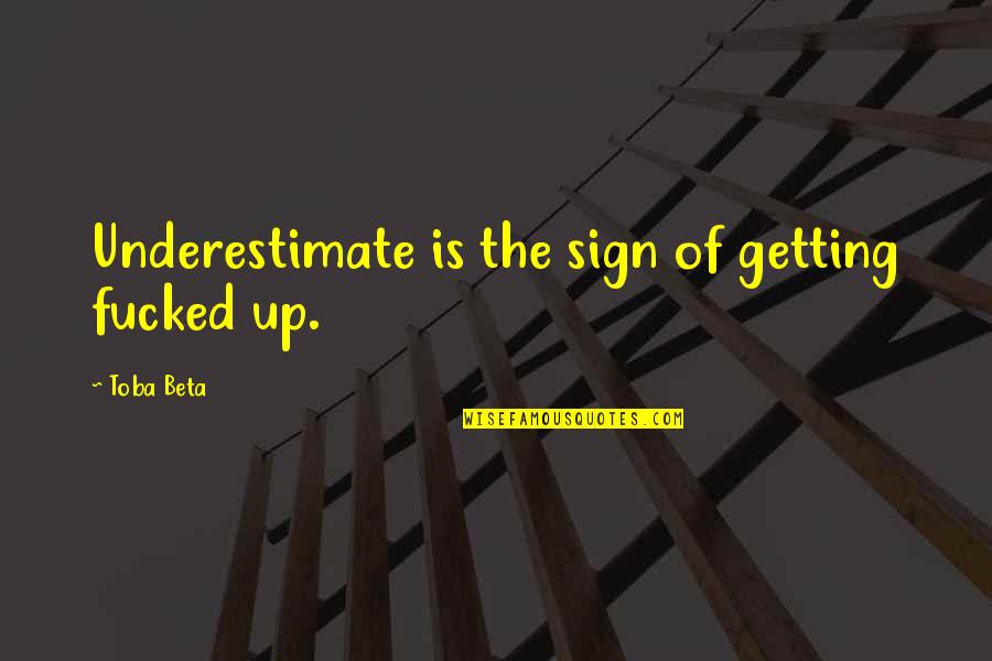 Getting Up From Failure Quotes By Toba Beta: Underestimate is the sign of getting fucked up.
