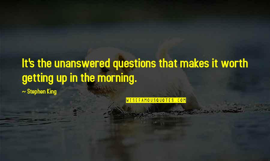 Getting Up In The Morning Quotes By Stephen King: It's the unanswered questions that makes it worth