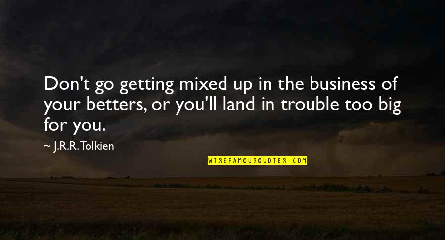 Getting Up Quotes By J.R.R. Tolkien: Don't go getting mixed up in the business Getting Up Quotes By J.R.R. Tolkien: Don't go getting mixed up in the business