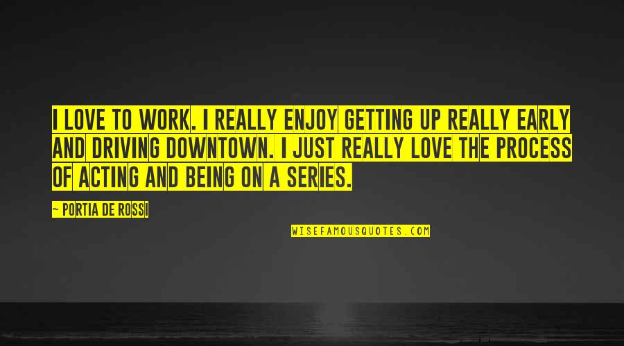 Getting Up Too Early Quotes By Portia De Rossi: I love to work. I really enjoy getting