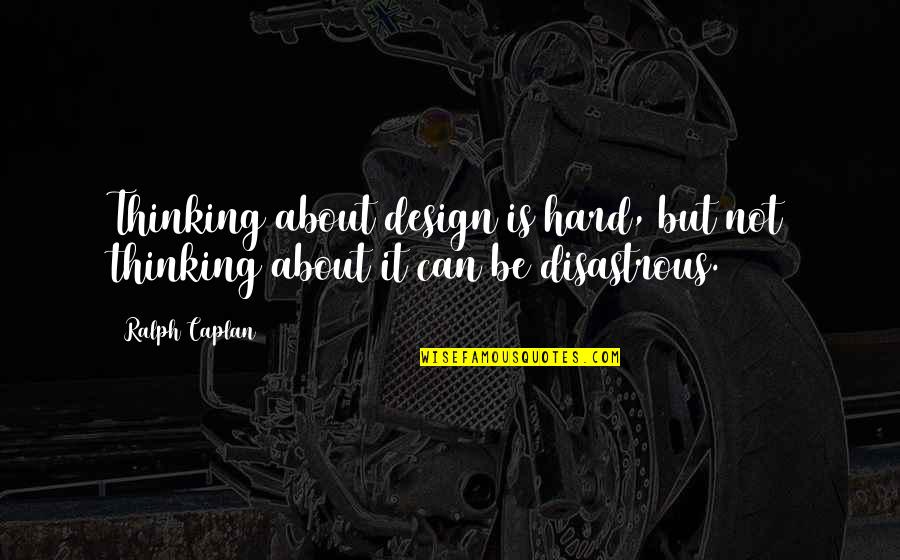 Getting Used By A Boy Quotes By Ralph Caplan: Thinking about design is hard, but not thinking