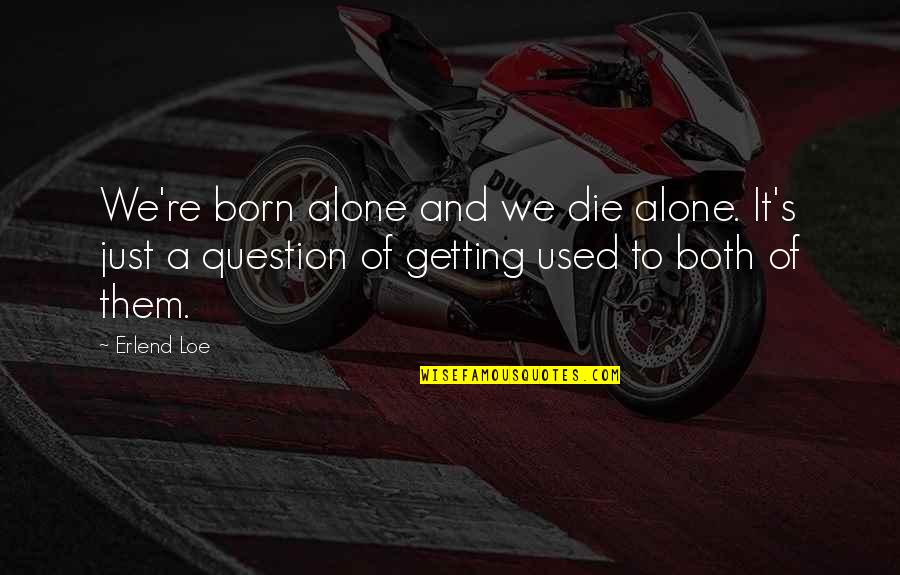 Getting Used Quotes By Erlend Loe: We're born alone and we die alone. It's