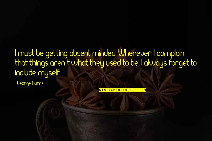 Getting Used Quotes By George Burns: I must be getting absent-minded. Whenever I complain