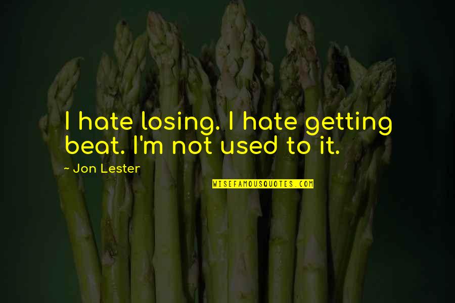 Getting Used Quotes By Jon Lester: I hate losing. I hate getting beat. I'm
