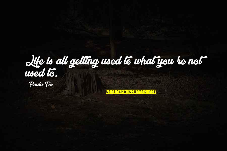 Getting Used Quotes By Paula Fox: Life is all getting used to what you're