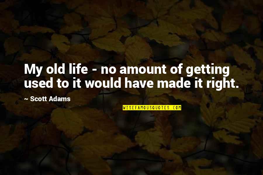 Getting Used Quotes By Scott Adams: My old life - no amount of getting