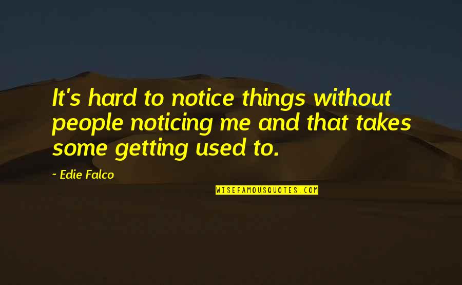 Getting Used To It Quotes By Edie Falco: It's hard to notice things without people noticing