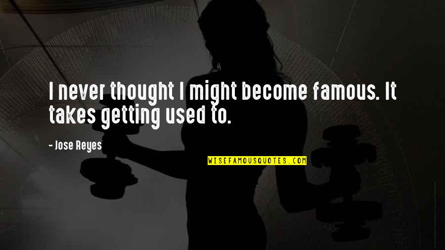 Getting Used To It Quotes By Jose Reyes: I never thought I might become famous. It