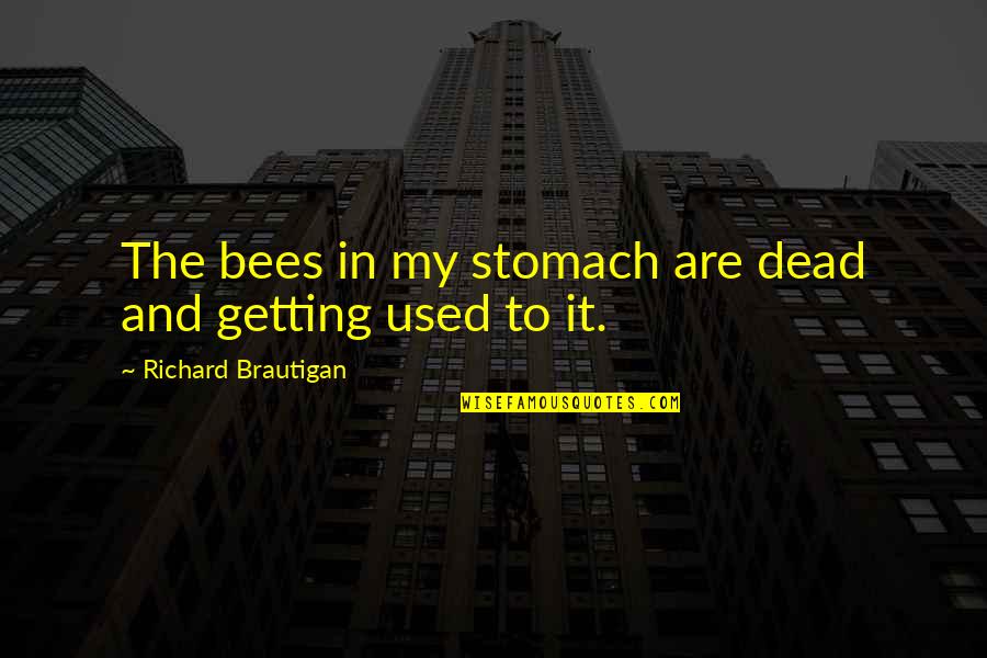 Getting Used To It Quotes By Richard Brautigan: The bees in my stomach are dead and