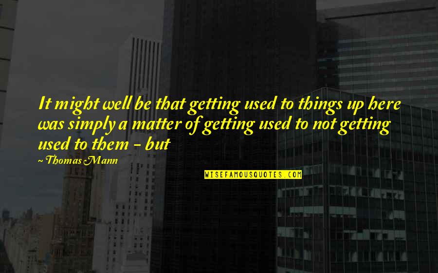 Getting Used To It Quotes By Thomas Mann: It might well be that getting used to