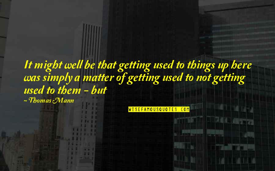 Getting Used To Things Quotes By Thomas Mann: It might well be that getting used to