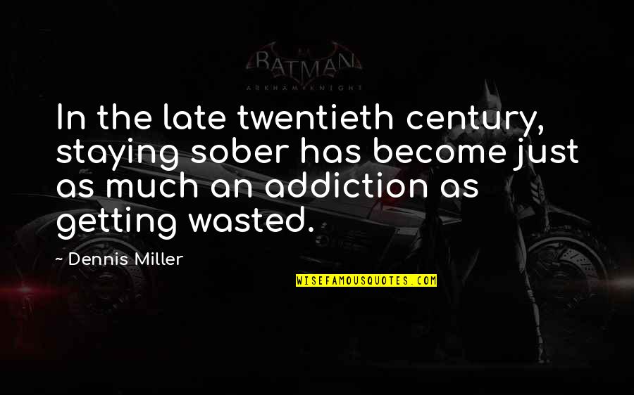 Getting Wasted Quotes By Dennis Miller: In the late twentieth century, staying sober has
