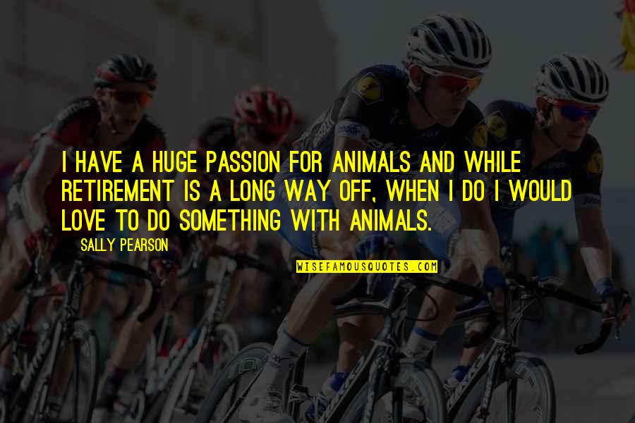 Getting Wasted Quotes By Sally Pearson: I have a huge passion for animals and