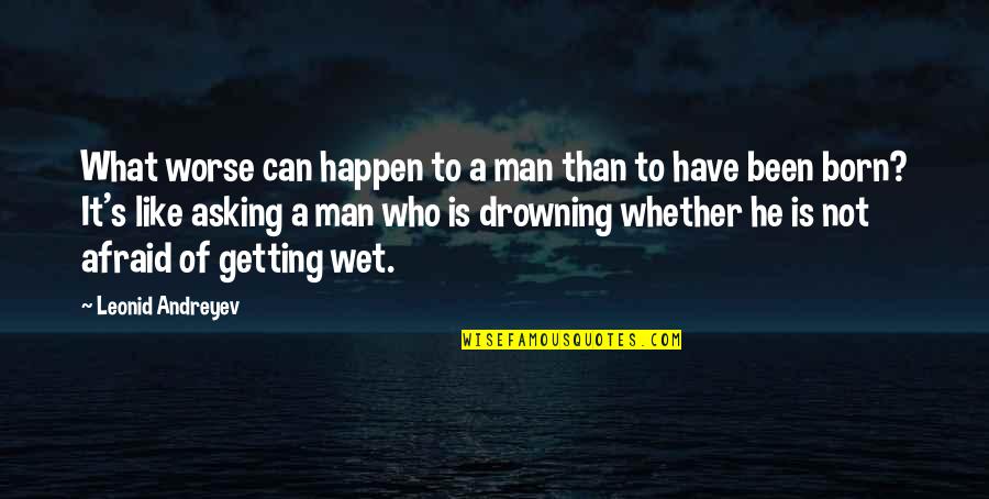 Getting Wet Quotes By Leonid Andreyev: What worse can happen to a man than