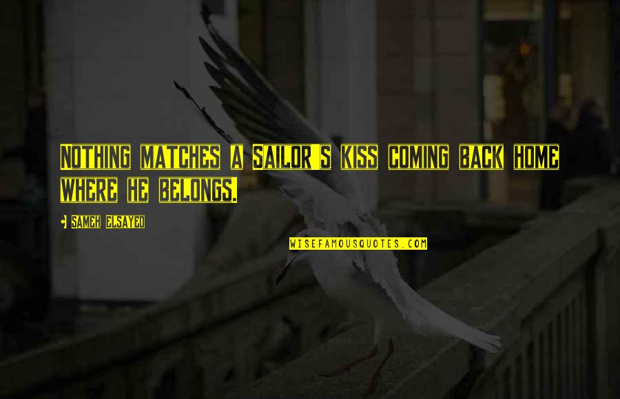 Getting What You Deserve In Love Quotes By Sameh Elsayed: Nothing matches a Sailor's kiss coming back home