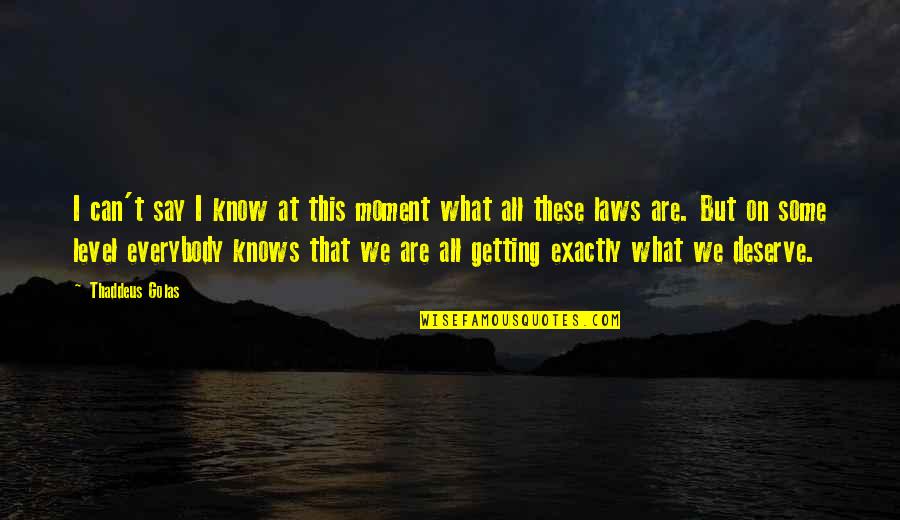 Getting What You Deserve Quotes By Thaddeus Golas: I can't say I know at this moment