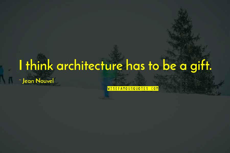 Getting What You Deserve Tumblr Quotes By Jean Nouvel: I think architecture has to be a gift.
