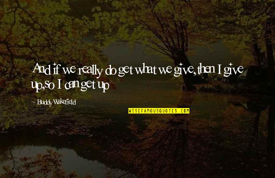 Getting What You Give Quotes By Buddy Wakefield: And if we really do get what we