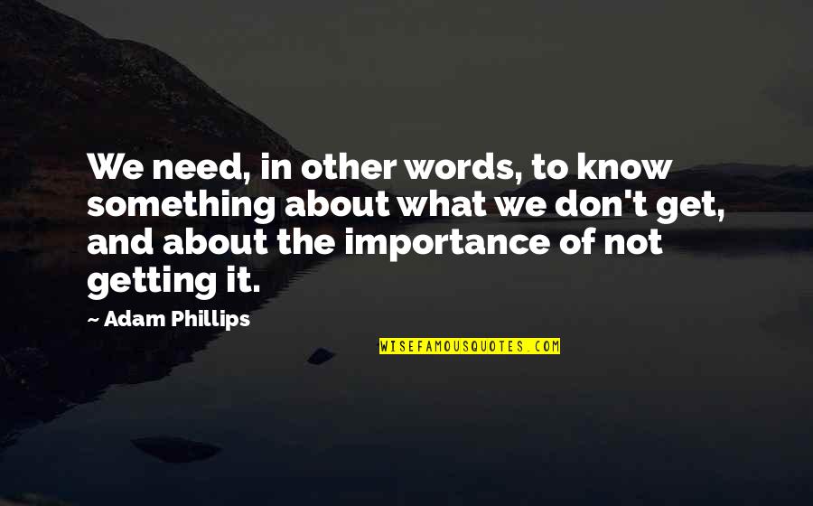 Getting What You Need Quotes By Adam Phillips: We need, in other words, to know something