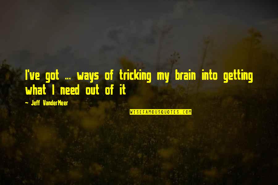 Getting What You Need Quotes By Jeff VanderMeer: I've got ... ways of tricking my brain