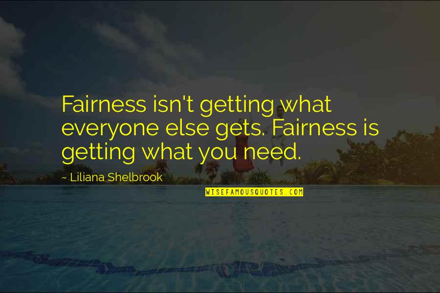 Getting What You Need Quotes By Liliana Shelbrook: Fairness isn't getting what everyone else gets. Fairness