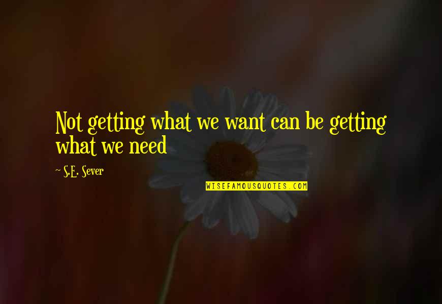 Getting What You Need Quotes By S.E. Sever: Not getting what we want can be getting