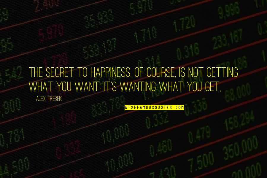 Getting What You Want To Be Quotes By Alex Trebek: The secret to happiness, of course, is not