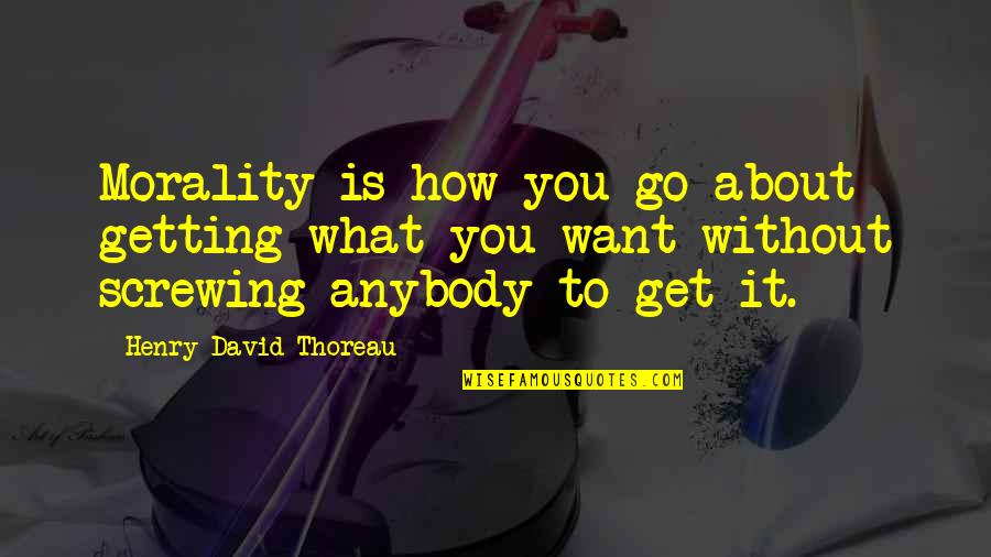 Getting What You Want To Be Quotes By Henry David Thoreau: Morality is how you go about getting what