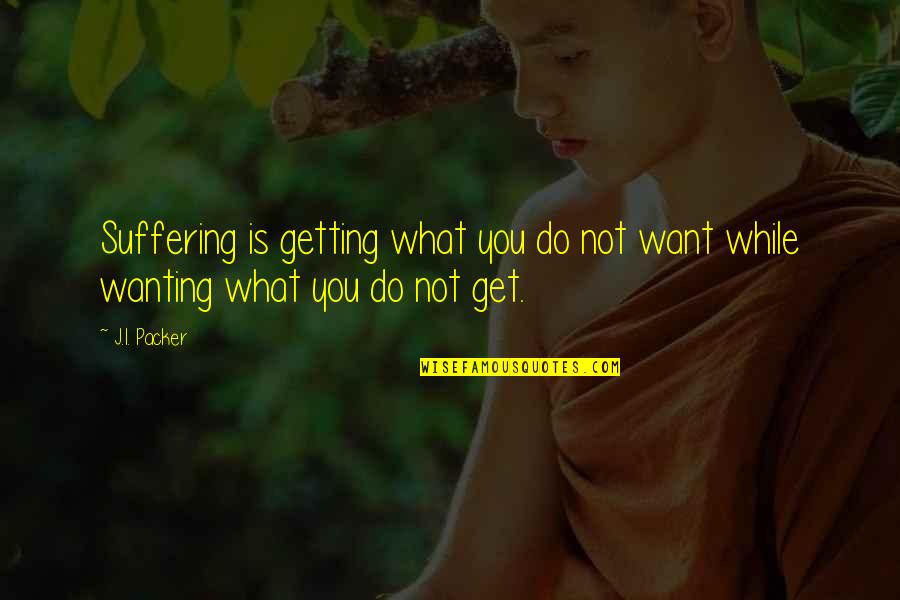 Getting What You Want To Be Quotes By J.I. Packer: Suffering is getting what you do not want