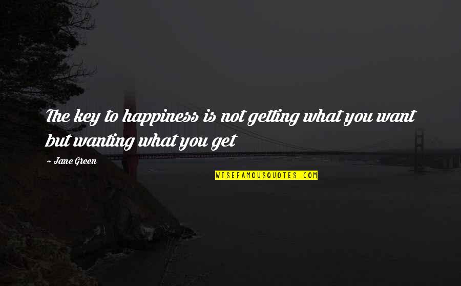 Getting What You Want To Be Quotes By Jane Green: The key to happiness is not getting what