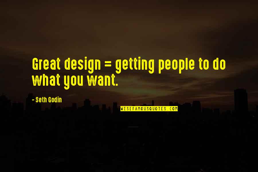 Getting What You Want To Be Quotes By Seth Godin: Great design = getting people to do what