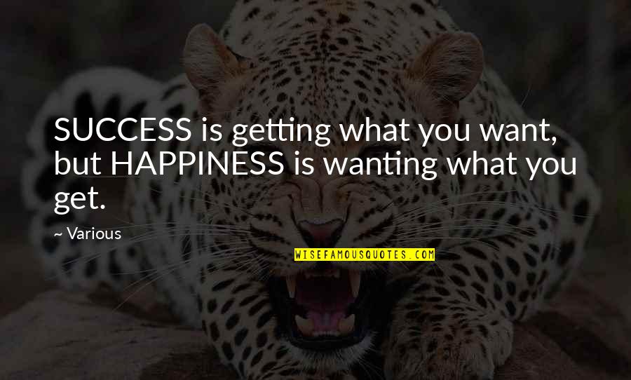 Getting What You Want To Be Quotes By Various: SUCCESS is getting what you want, but HAPPINESS