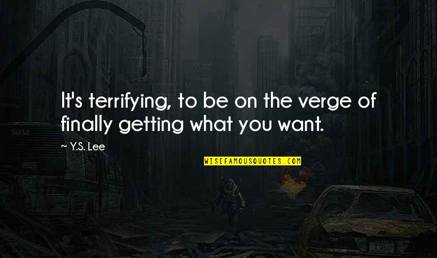 Getting What You Want To Be Quotes By Y.S. Lee: It's terrifying, to be on the verge of