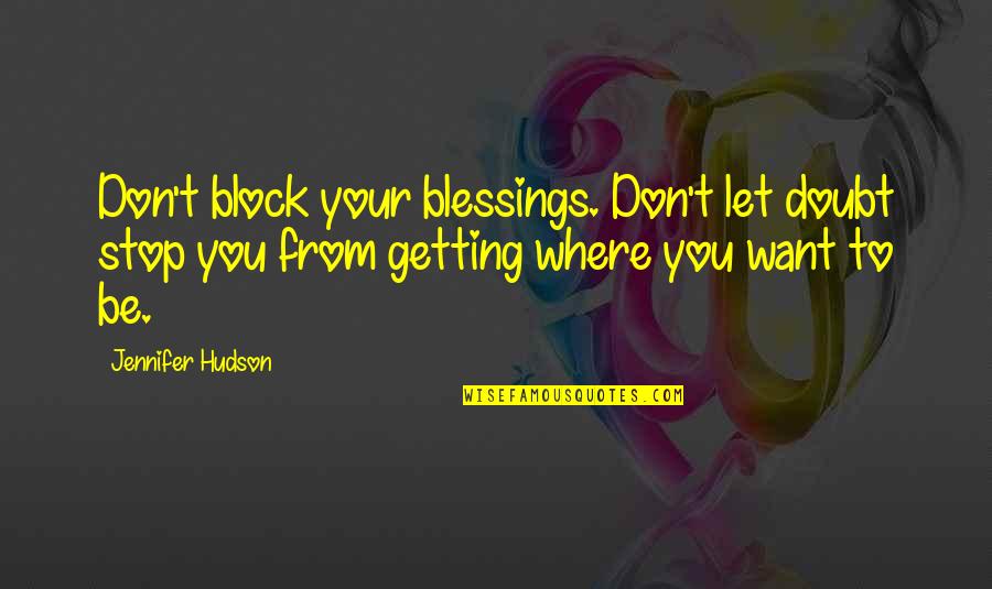 Getting Where You Want To Be Quotes By Jennifer Hudson: Don't block your blessings. Don't let doubt stop