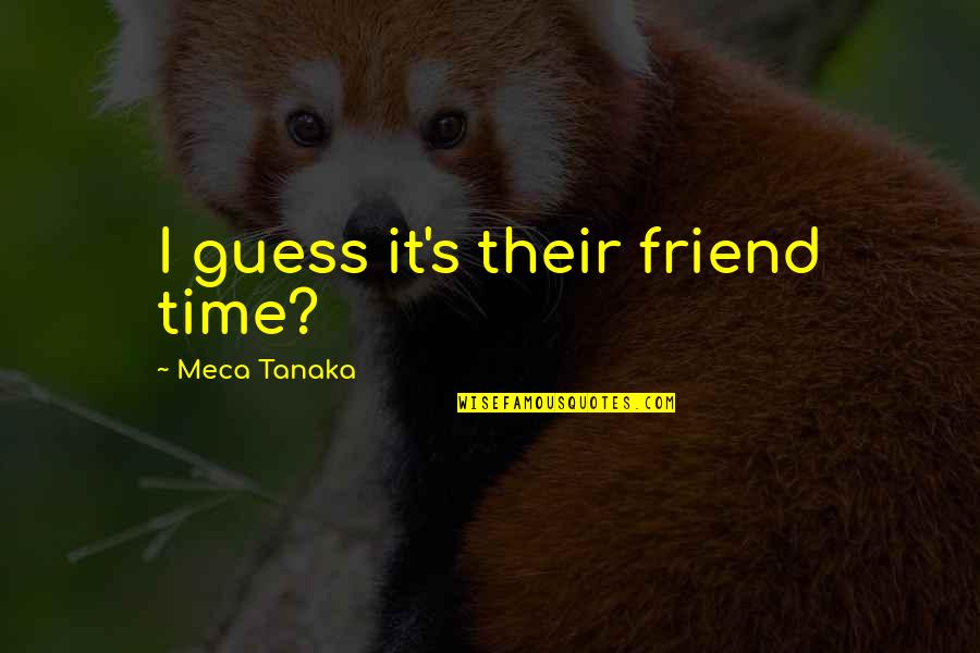 Getting Where You're Going Quotes By Meca Tanaka: I guess it's their friend time?