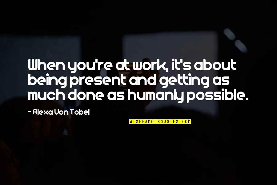 Getting Work Done Quotes By Alexa Von Tobel: When you're at work, it's about being present