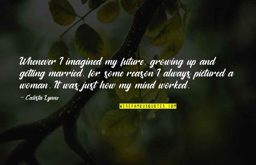 Getting Worked Up Quotes By Calista Lynne: Whenever I imagined my future, growing up and