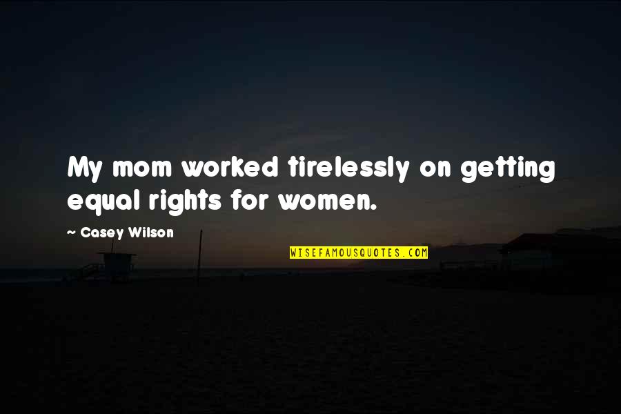 Getting Worked Up Quotes By Casey Wilson: My mom worked tirelessly on getting equal rights