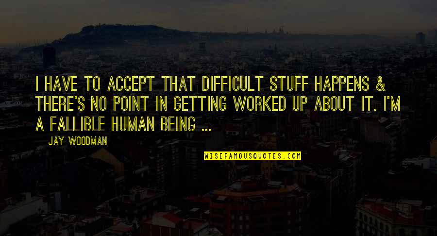 Getting Worked Up Quotes By Jay Woodman: I have to accept that difficult stuff happens