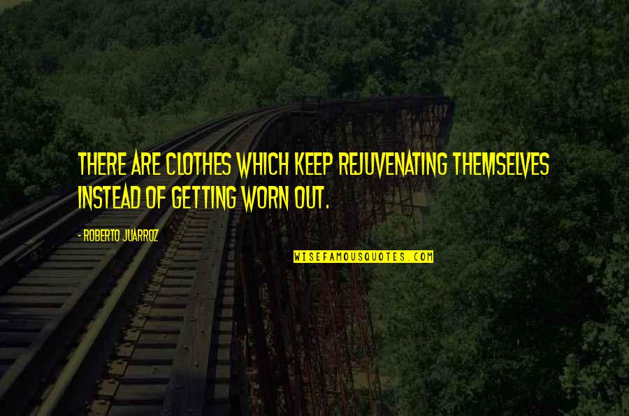 Getting Worn Out Quotes By Roberto Juarroz: There are clothes which keep rejuvenating themselves instead